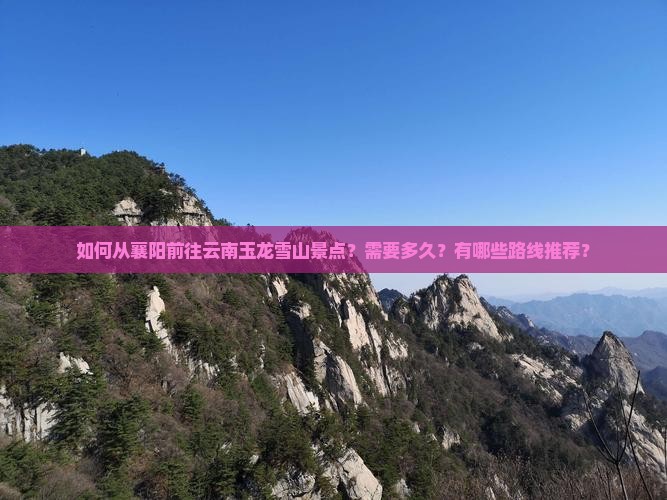 如何从襄阳前往云南玉龙雪山景点？需要多久？有哪些路线推荐？