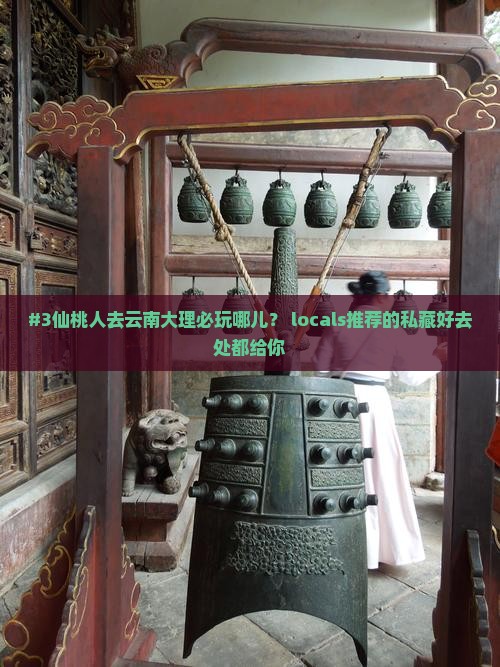 #3仙桃人去云南大理必玩哪儿？ locals推荐的私藏好去处都给你