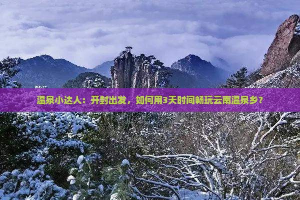 温泉小达人：开封出发，如何用3天时间畅玩云南温泉乡？