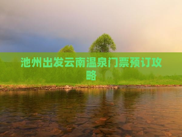 池州出发云南温泉门票预订攻略