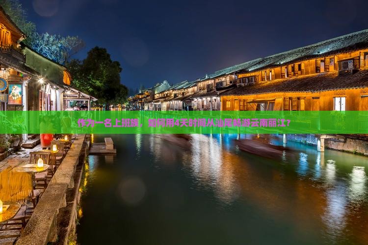 作为一名上班族,如何用4天时间从汕尾畅游云南丽江? 作为一名上班族,如何用4天时间从汕尾畅游云南丽江?