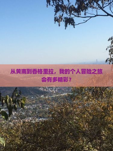 从黄南到香格里拉，我的个人冒险之旅会有多精彩？