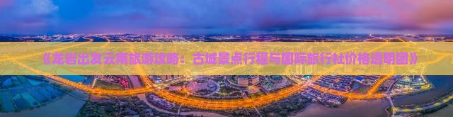 《龙岩出发云南旅游攻略：古城景点行程与国际旅行社价格透明团》