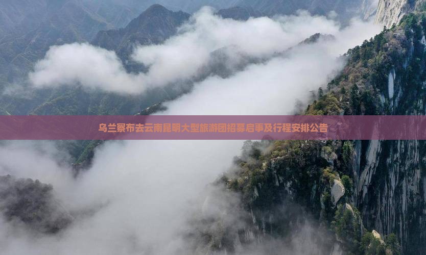乌兰察布去云南昆明大型旅游团招募启事及行程安排公告
