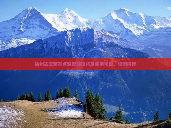 徐州去云南景点深度游攻略及费用预算、跟团推荐
