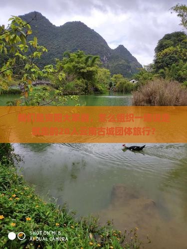 我们是资阳大家庭，怎么组织一场说走就走的20人云南古城团体旅行？