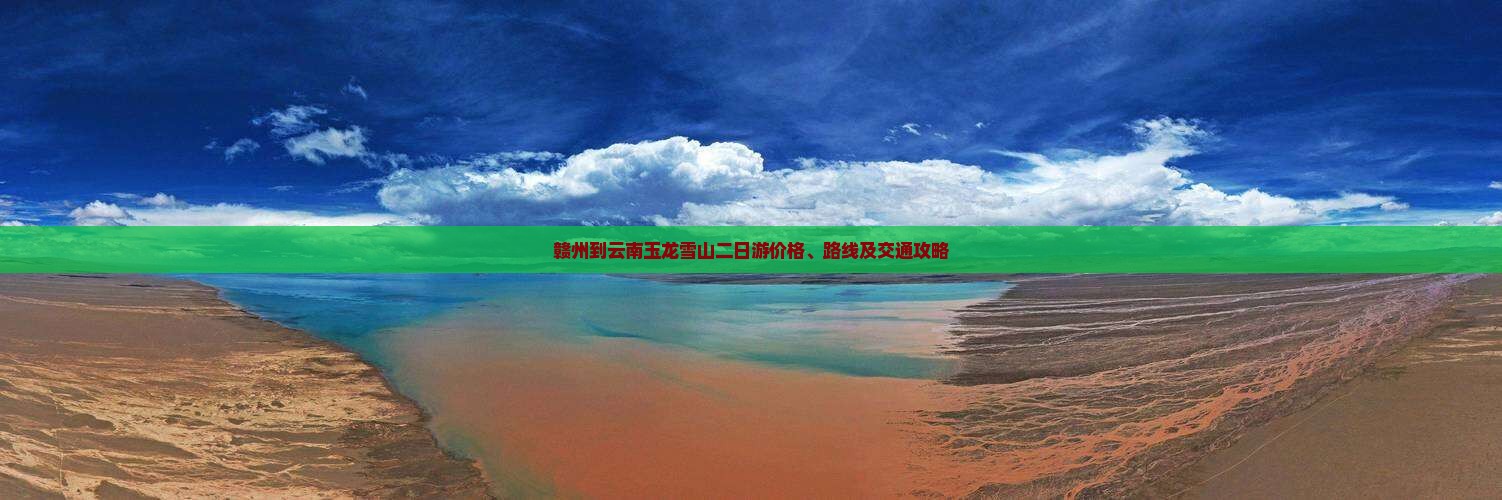 赣州到云南玉龙雪山二日游价格、路线及交通攻略