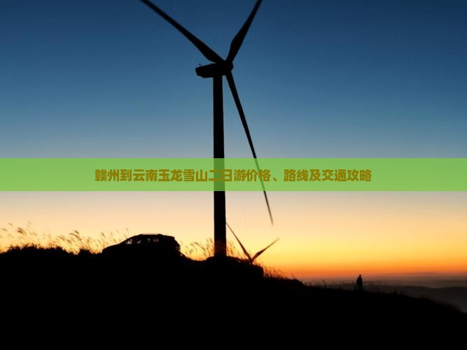 赣州到云南玉龙雪山二日游价格、路线及交通攻略