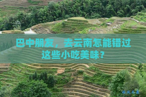 巴中朋友，去云南怎能错过这些小吃美味？