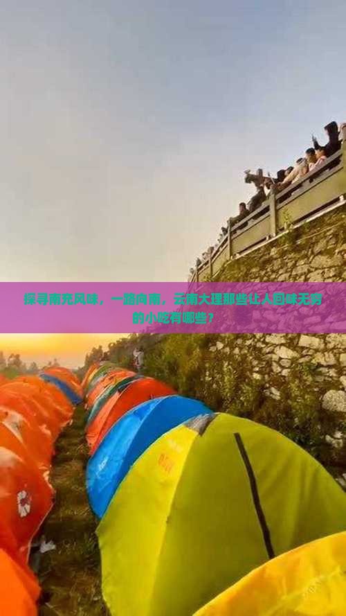探寻南充风味，一路向南，云南大理那些让人回味无穷的小吃有哪些？