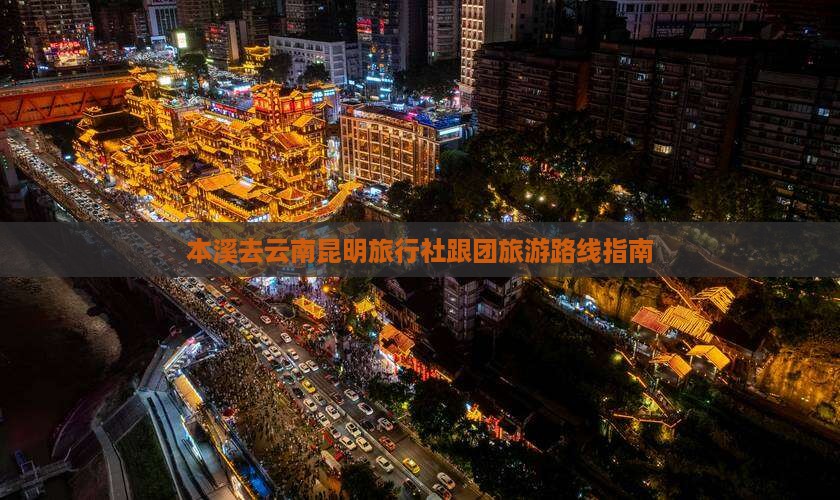 本溪去云南昆明旅行社跟团旅游路线指南