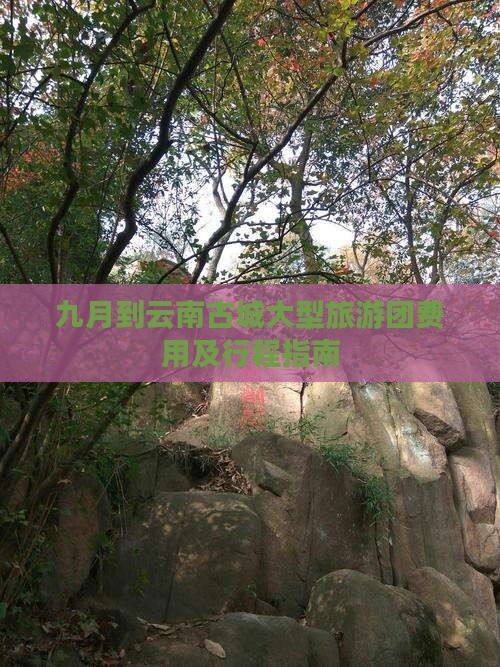 九月到云南古城大型旅游团费用及行程指南
