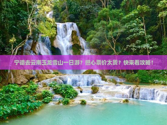 宁德去云南玉龙雪山一日游？担心票价太贵？快来看攻略！