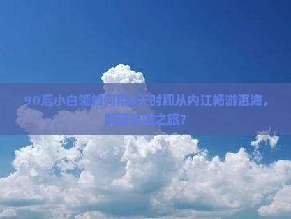 90后小白领如何用6天时间从内江畅游洱海，解锁浪漫之旅？
