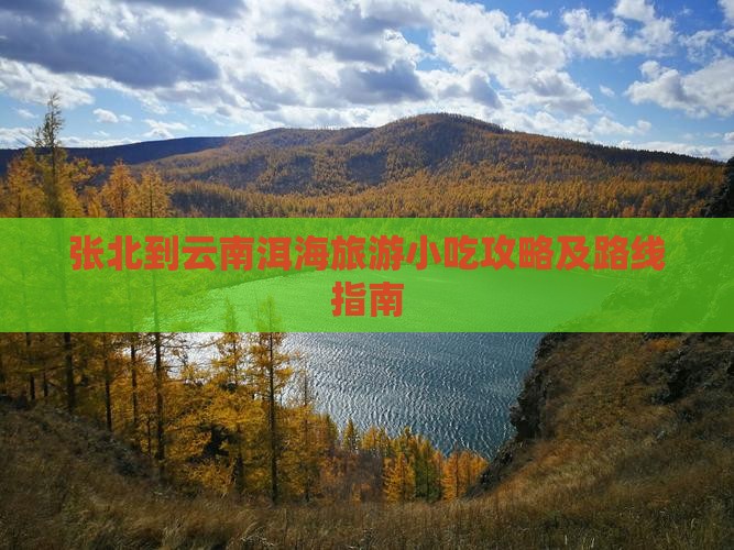 张北到云南洱海旅游小吃攻略及路线指南