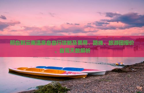 邢台到云南温泉自由行攻略及费用、路线、旅游团报价、自驾天数解析