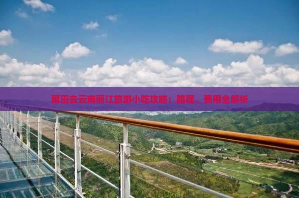 莆田去云南丽江旅游小吃攻略：路程、费用全解析