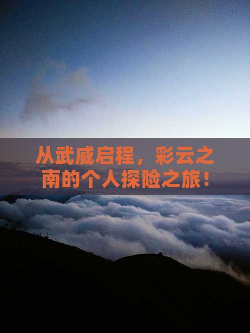 从武威启程，彩云之南的个人探险之旅！