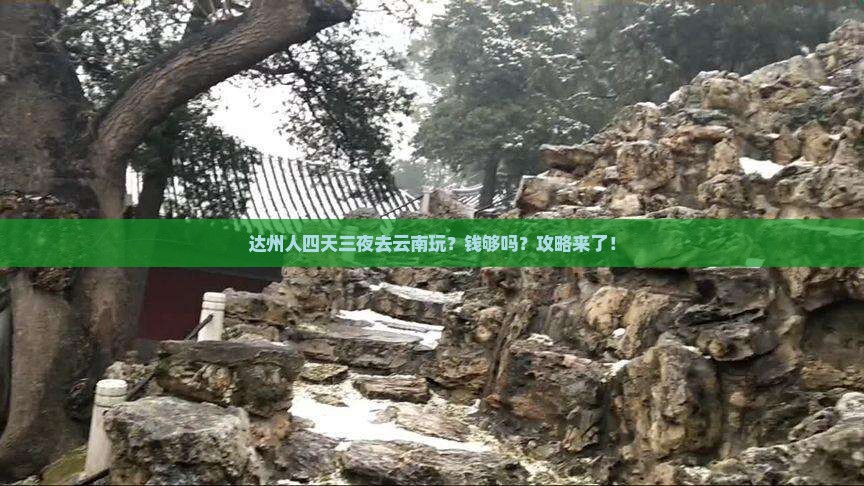 达州人四天三夜去云南玩？钱够吗？攻略来了！