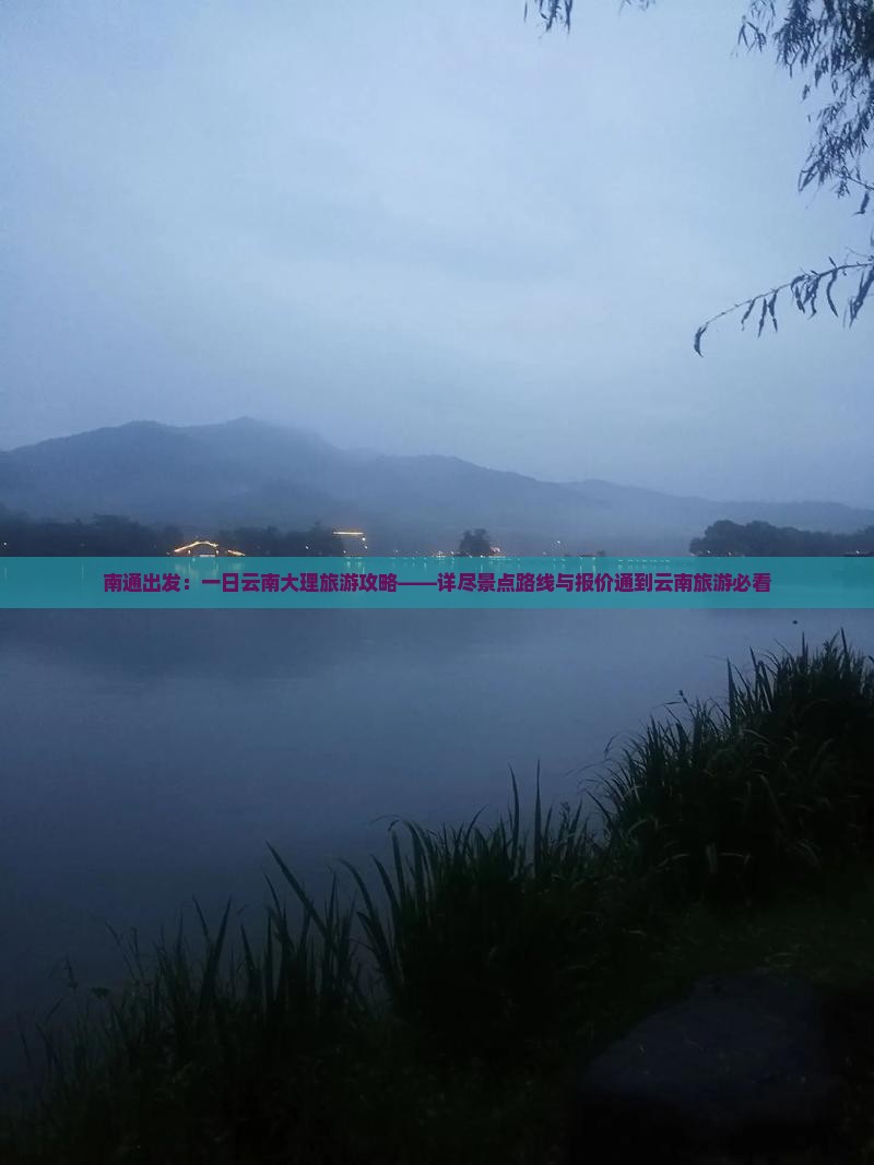 南通出发：一日云南大理旅游攻略——详尽景点路线与报价通到云南旅游必看