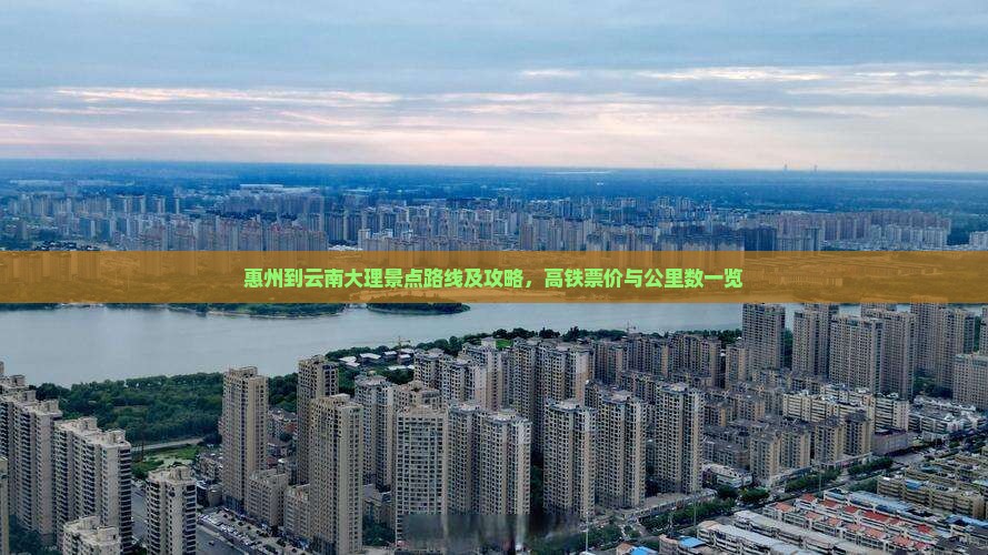 惠州到云南大理景点路线及攻略，高铁票价与公里数一览
