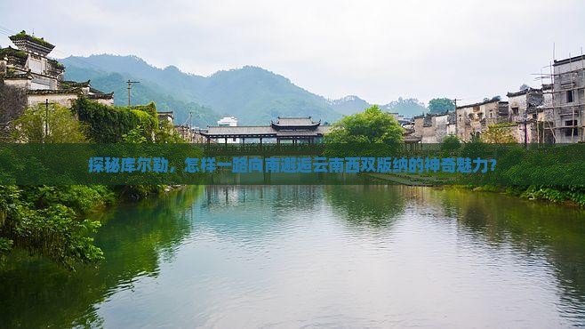 探秘库尔勒，怎样一路向南邂逅云南西双版纳的神奇魅力？