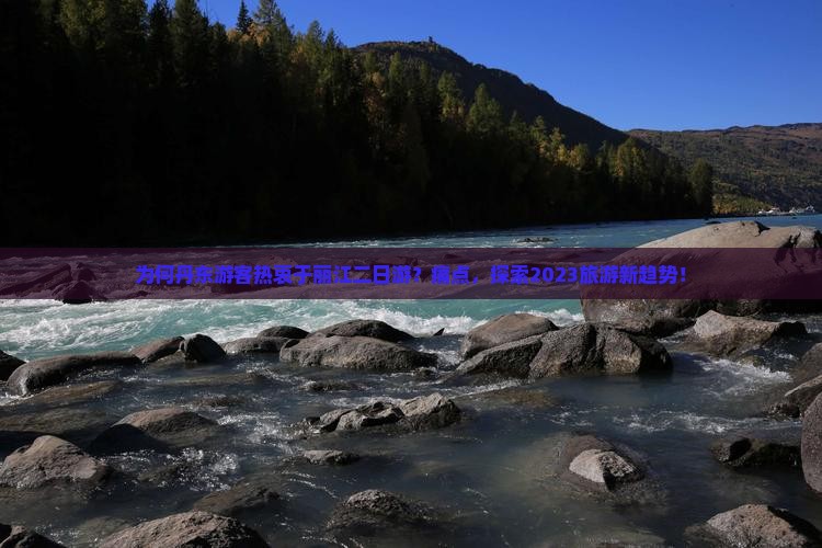 为何丹东游客热衷于丽江二日游？痛点，探索2023旅游新趋势！