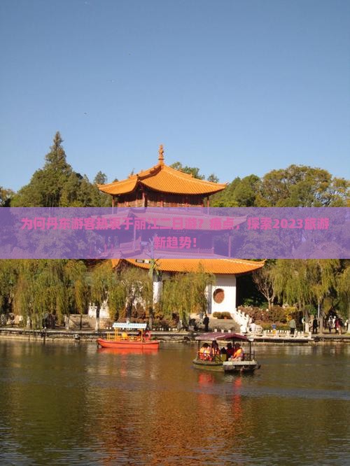 为何丹东游客热衷于丽江二日游？痛点，探索2023旅游新趋势！