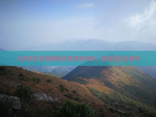 大庆去云南昆明景点旅游全攻略：路线及玩法推荐