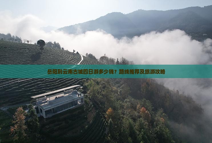 岳阳到云南古城四日游多少钱？路线推荐及旅游攻略