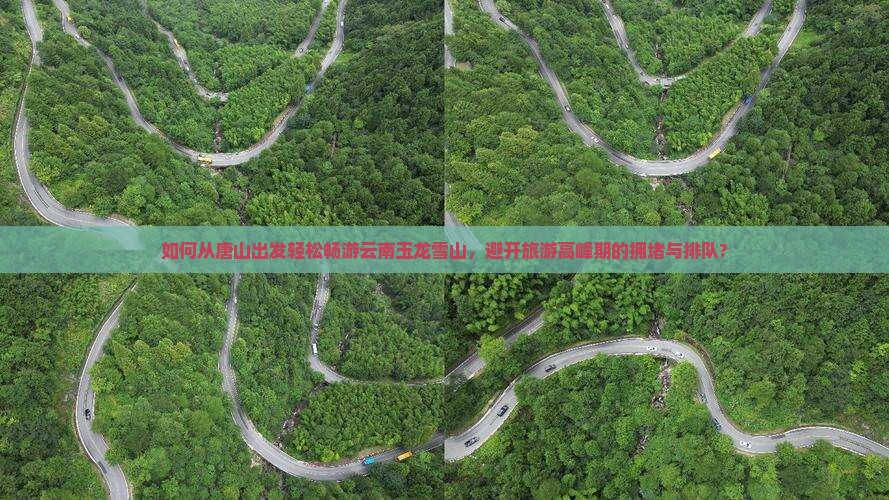 如何从唐山出发轻松畅游云南玉龙雪山，避开旅游高峰期的拥堵与排队?
