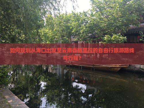 如何规划从海口出发至云南香格里拉的自由行旅游路线与行程？