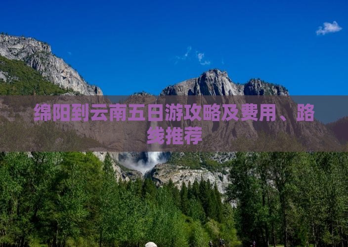 绵阳到云南五日游攻略及费用、路线推荐