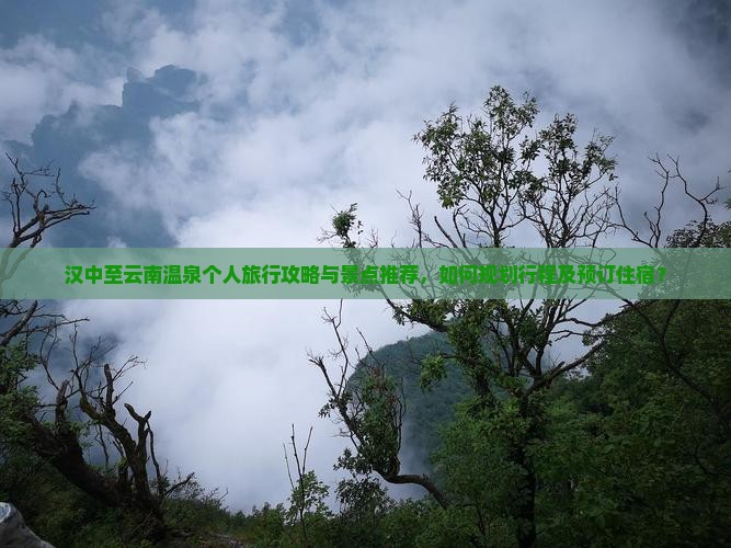 汉中至云南温泉个人旅行攻略与景点推荐，如何规划行程及预订住宿？