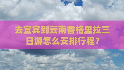 去宜宾到云南香格里拉三日游怎么安排行程？