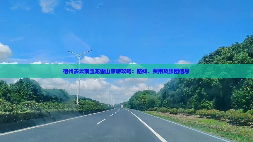宿州去云南玉龙雪山旅游攻略：路线、费用及跟团信息