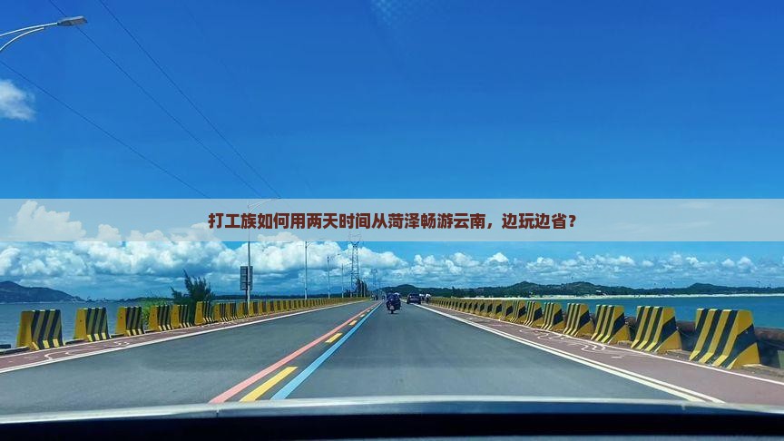 打工族如何用两天时间从菏泽畅游云南，边玩边省？