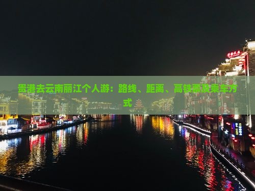 贵港去云南丽江个人游：路线、距离、高铁票及乘车方式