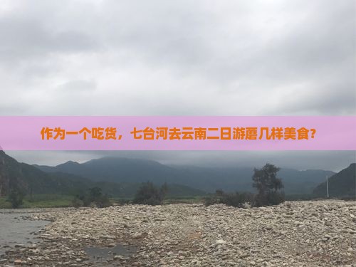 作为一个吃货，七台河去云南二日游蘑几样美食？