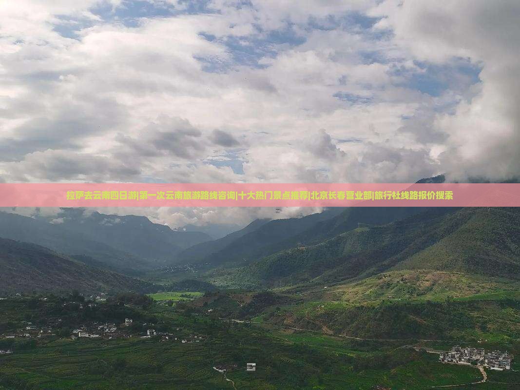拉萨去云南四日游|第一次云南旅游路线咨询|十大热门景点推荐|北京长春营业部|旅行社线路报价搜索
