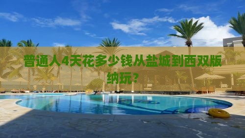 普通人4天花多少钱从盐城到西双版纳玩？