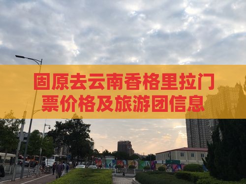固原去云南香格里拉门票价格及旅游团信息