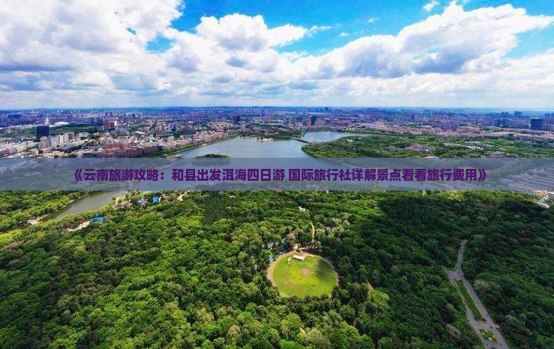 《云南旅游攻略：和县出发洱海四日游 国际旅行社详解景点看看旅行费用》