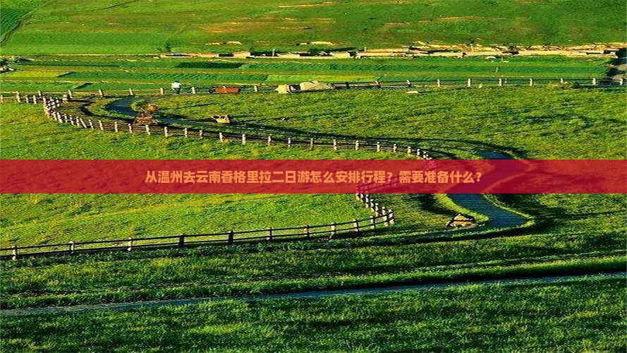 从温州去云南香格里拉二日游怎么安排行程？需要准备什么？