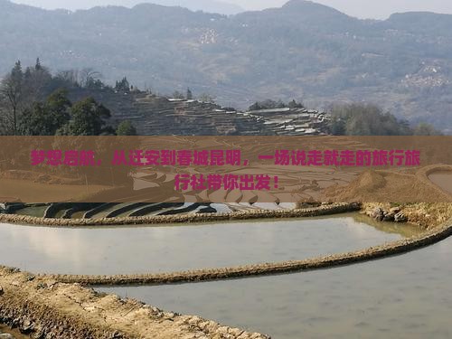 梦想启航，从迁安到春城昆明，一场说走就走的旅行旅行社带你出发！