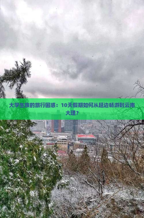大学生族的旅行困惑：10天假期如何从延边畅游到云南大理？