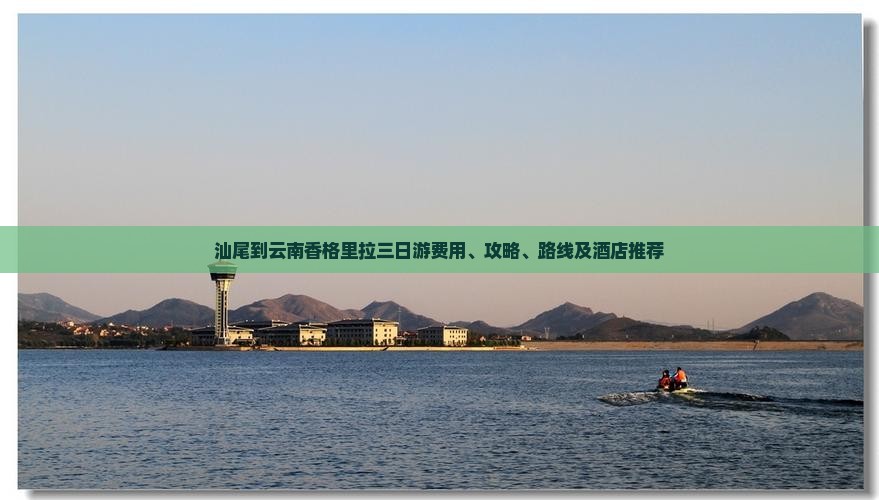 汕尾到云南香格里拉三日游费用、攻略、路线及酒店推荐