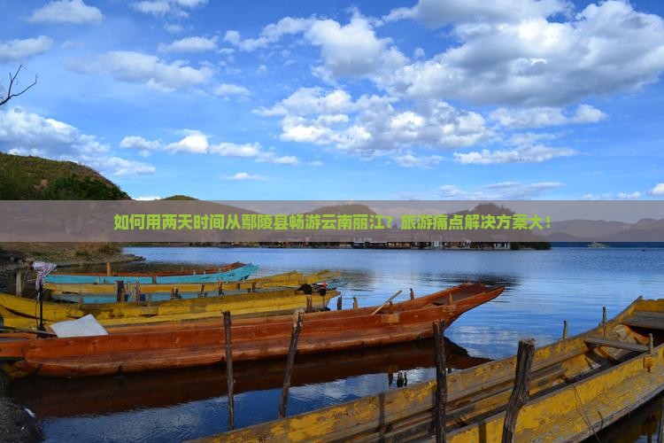 如何用两天时间从鄢陵县畅游云南丽江？旅游痛点解决方案大！