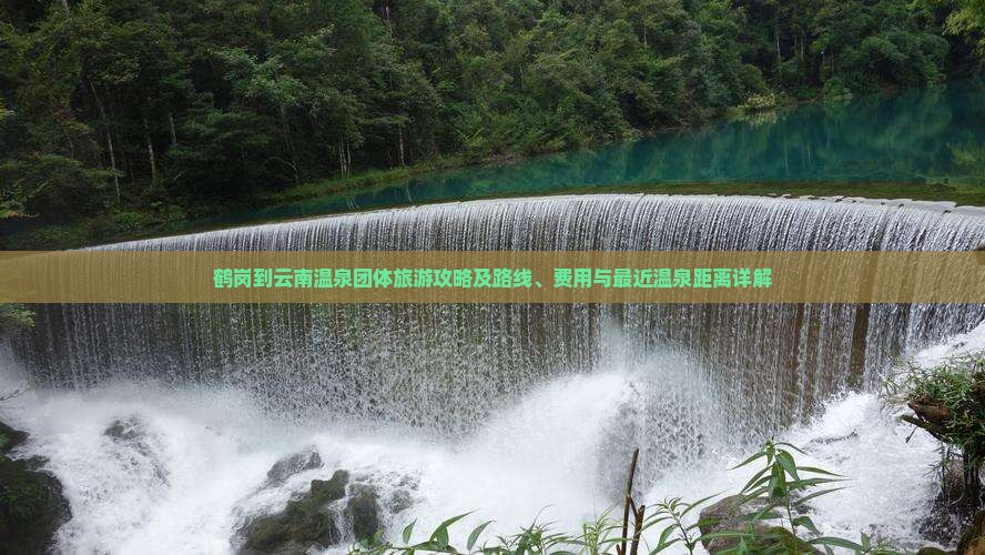 鹤岗到云南温泉团体旅游攻略及路线、费用与最近温泉距离详解