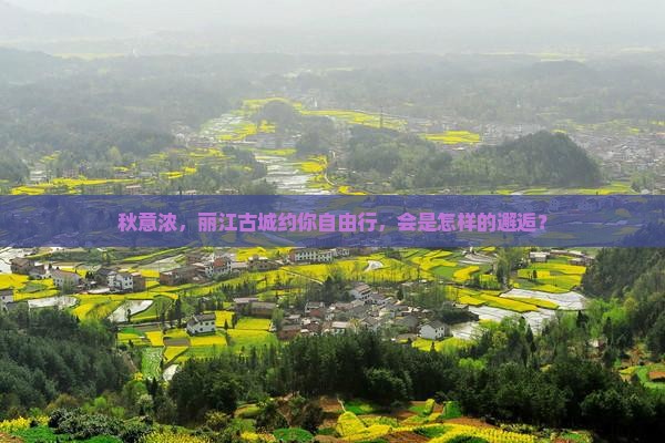 秋意浓，丽江古城约你自由行，会是怎样的邂逅？